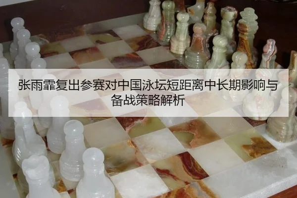 张雨霏复出参赛对中国泳坛短距离中长期影响与备战策略解析